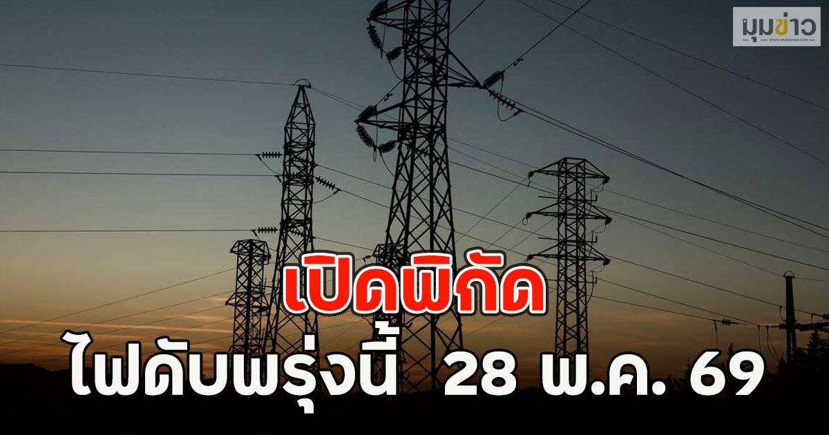 เปิดพิกัด ไฟดับพรุ่งนี้  28 พ.ค. 69
