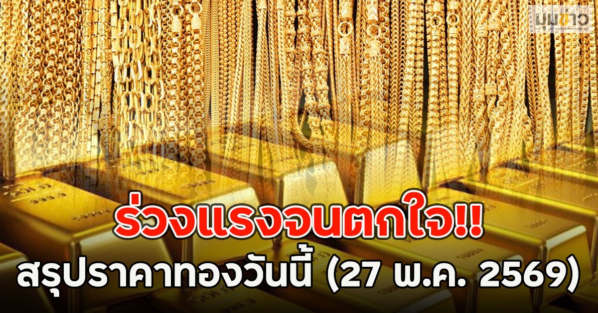 ร่วงแรงจนตกใจ!! สรุปราคาทองวันนี้ (27 พ.ค. 2569)