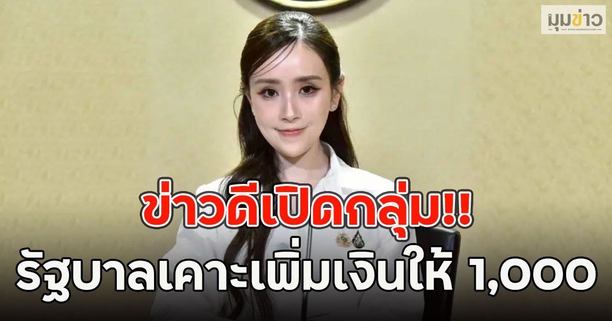 ข่าวดีเปิดกลุ่ม!! รัฐบาลเคาะเพิ่มเงินให้ 1,000