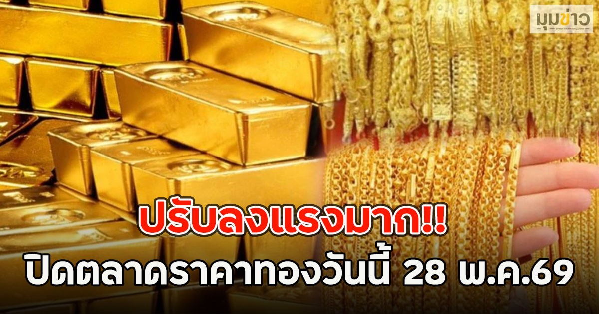 ปรับลงแรงมาก!! ปิดตลาดราคาทองวันนี้ 28 พ.ค.69