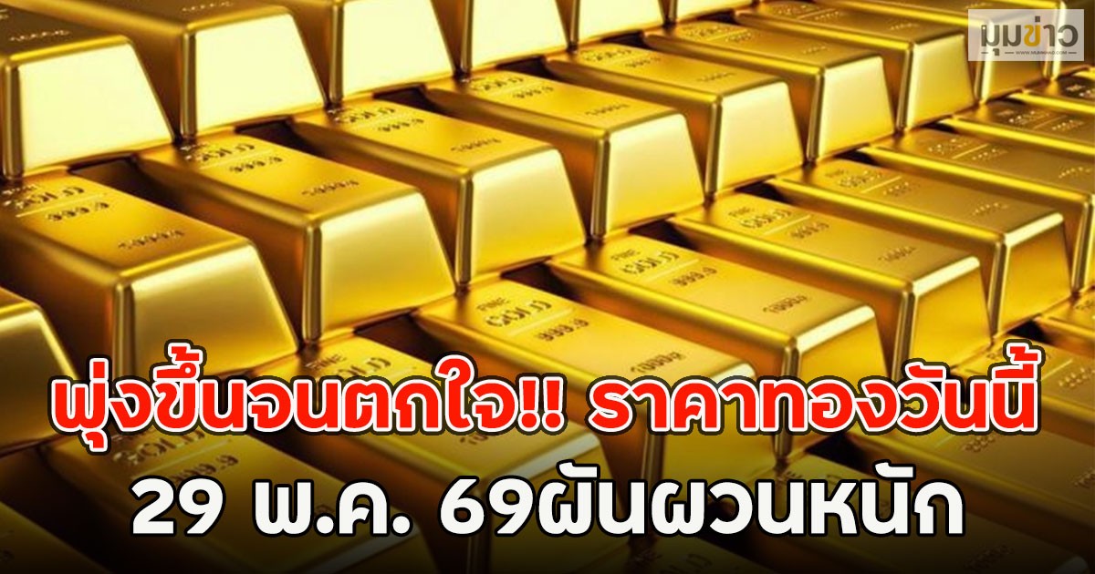 พุ่งขึ้นจนตกใจ!! ราคาทองวันนี้ 29 พ.ค. 69ผันผวนหนัก