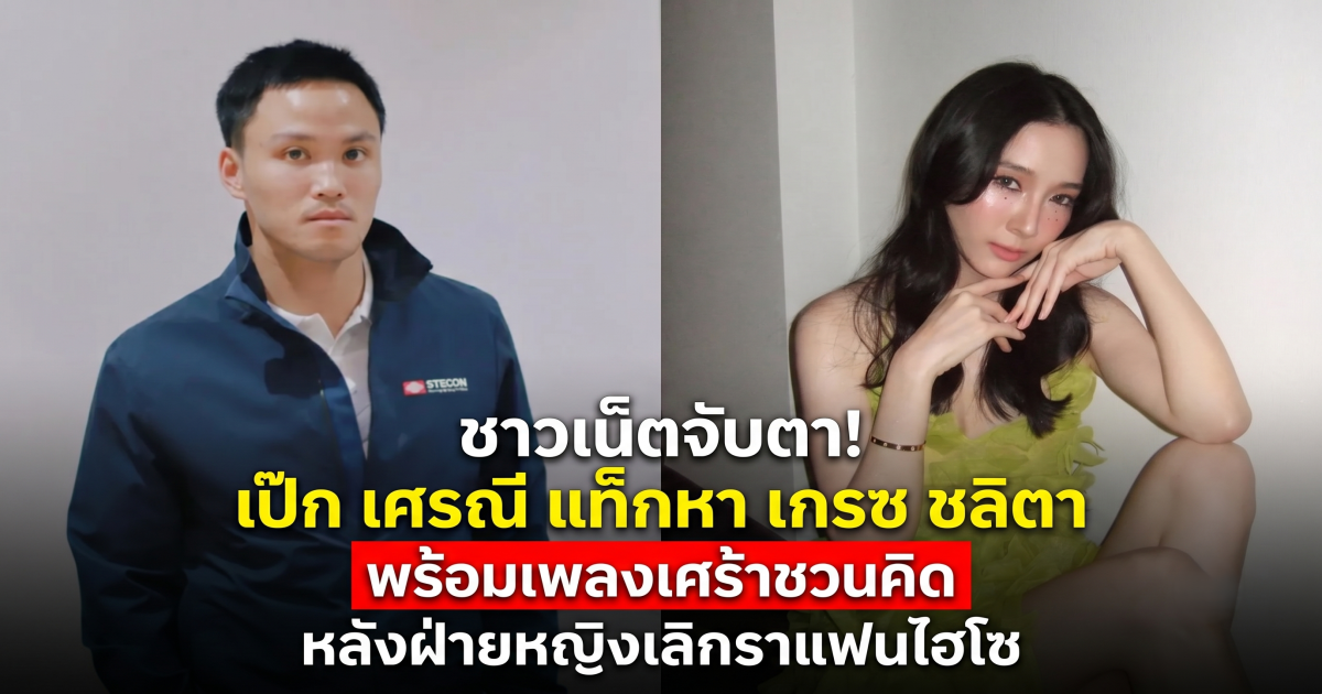 ชาวเน็ตจับตา! เป๊ก เศรณี แท็กหา เกรซ ชลิตา พร้อมเพลงเศร้าชวนคิด หลังฝ่ายหญิงเลิกราแฟนไฮโซ