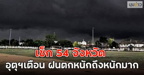 เช็ก 54 จังหวัด อุตุฯเตือน ฝนตกหนักถึงหนักมาก