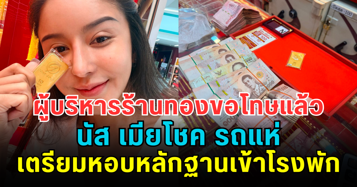ผู้บริหารร้านทองขอโทษแล้ว นัส เมียโชค รถแห่ เตรียมหอบหลักฐานเข้าโรงพัก