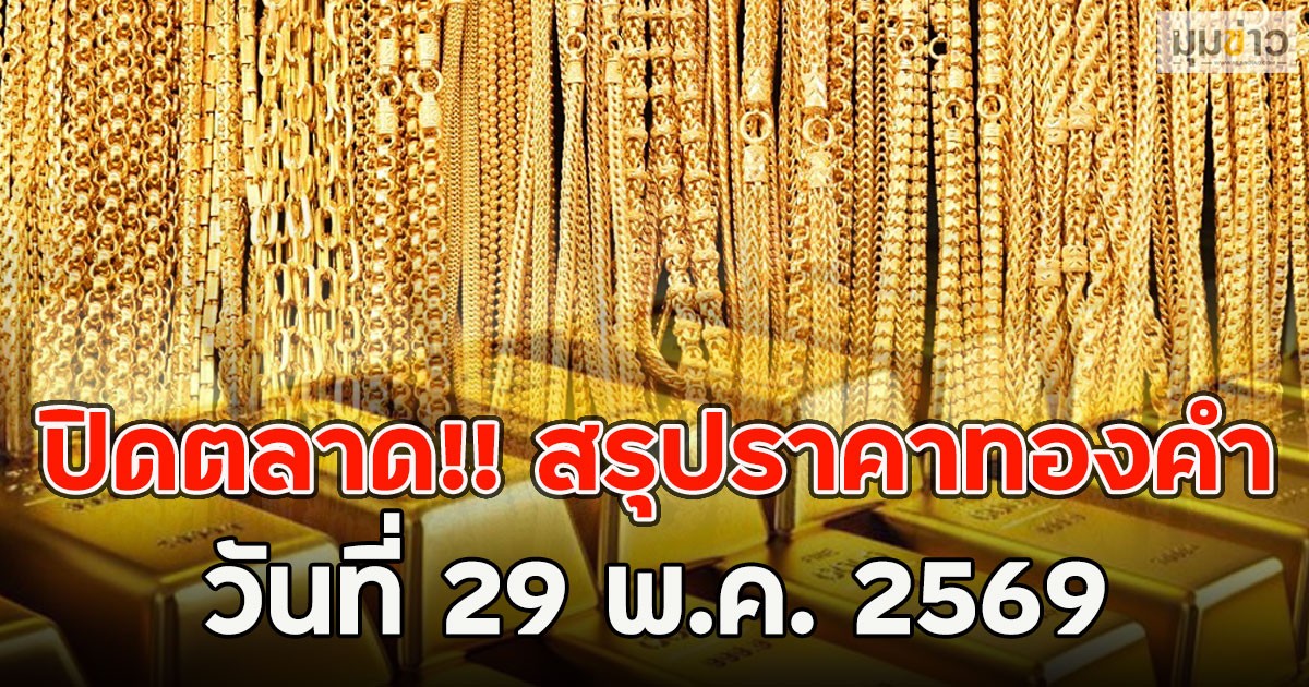 ปิดตลาด!! สรุปราคาทองคำ วันที่ 29 พ.ค. 2569
