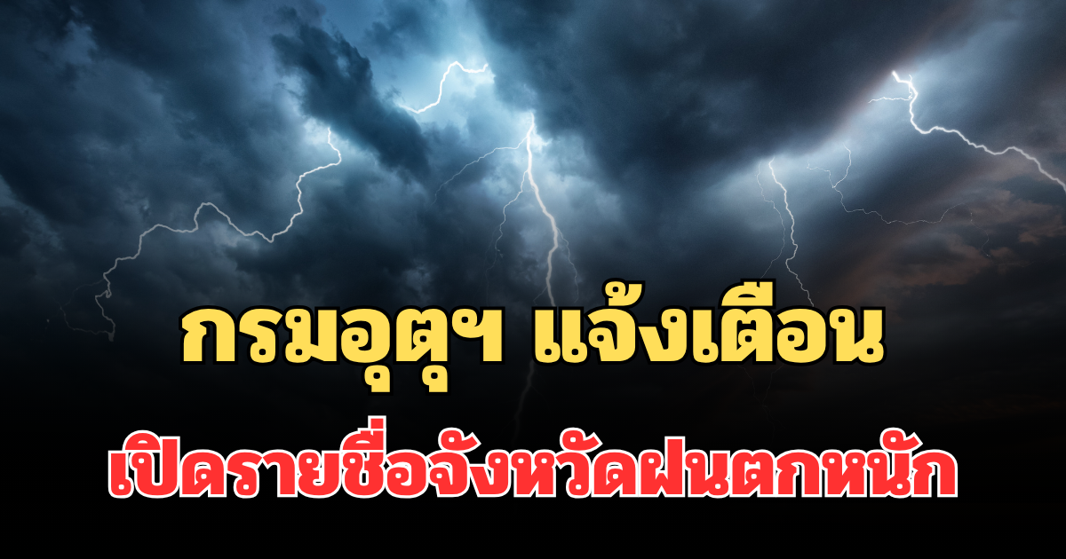 ประกาศแล้ว! กรมอุตุฯ แจ้งเตือน เปิดรายชื่อจังหวัดฝนตกหนักถึงหนักมาก