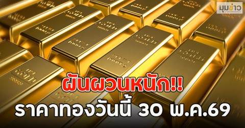 ผันผวนหนัก!! ราคาทองวันนี้ 30 พ.ค.69