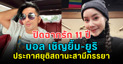 ปิดฉากรัก 11 ปี บอล เชิญยิ้ม-ยูริ ประกาศยุติสถานะสามีภรรยา เหลือไว้เพียงมิตรภาพที่ดี