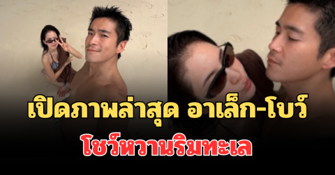 อื้อหือ! เปิดภาพล่าสุด อาเล็ก-โบว์ โชว์หวานริมทะเล แฟนๆ แห่คอมเมนต์รัวๆ