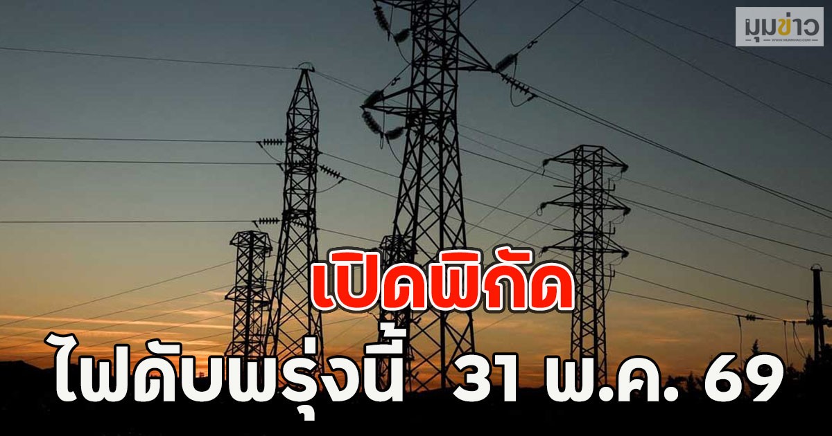 เปิดพิกัด ไฟดับพรุ่งนี้  31 พ.ค. 69