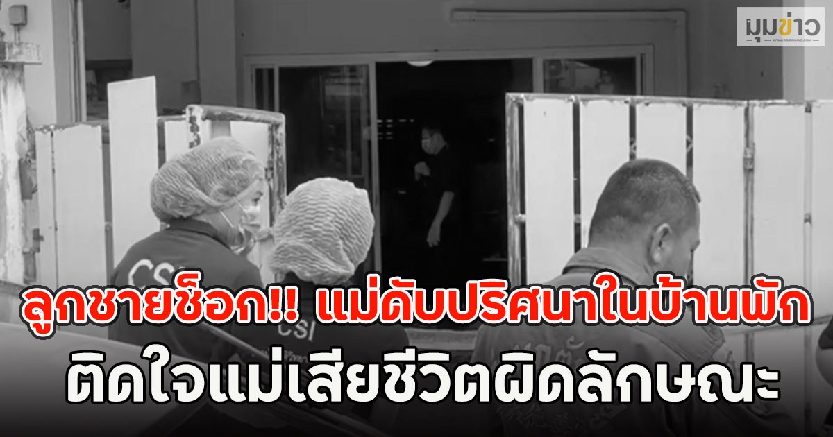 ลูกชายช็อก!! แม่ดับปริศนาในบ้านพัก ติดใจแม่เสียชีวิตผิดลักษณะ