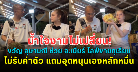 น้ำใจงามไม่เปลี่ยน! ขวัญ อุษามณี ช่วย อ.เบียร์ ไลฟ์ขายทุเรียน ไม่รับค่าตัว แถมอุดหนุนเองหลักหมื่น