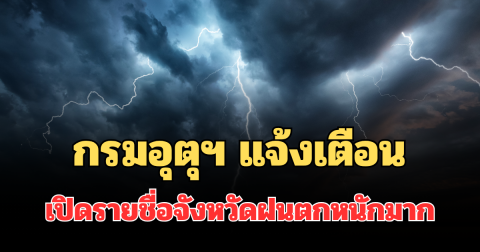 ประกาศแล้ว! กรมอุตุฯ แจ้งเตือน เปิดรายชื่อจังหวัดฝนตกหนักถึงหนักมาก