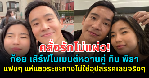 คลั่งรักไม่แผ่ว! ก้อย เสิร์ฟโมเมนต์หวานคู่ ทิม พิธา แฟนๆ แห่แซวระยะทางไม่ใช่อุปสรรคเลยจริงๆ