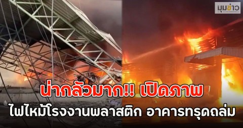น่ากลัวมาก!! เปิดภาพ ไฟไหม้โรงงานพลาสติก อาคารทรุดถล่ม