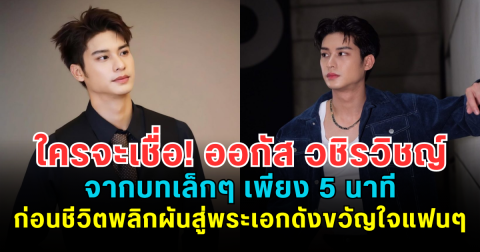 ใครจะเชื่อ! ออกัส วชิรวิชญ์ จากบทเล็กๆ เพียง 5 นาที ก่อนชีวิตพลิกผันสู่พระเอกดังขวัญใจแฟนๆ