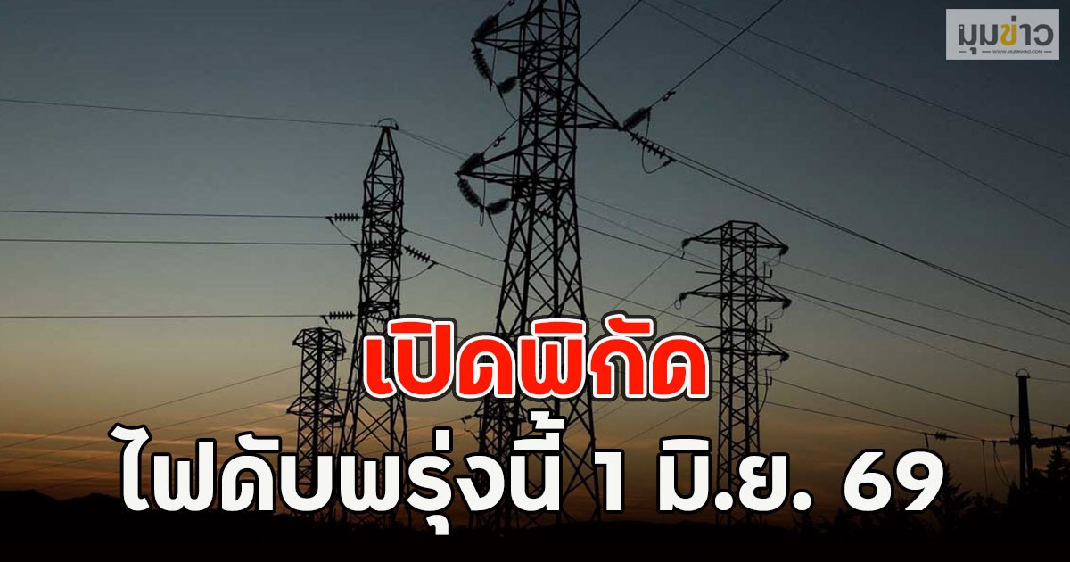 เปิดพิกัด ไฟดับพรุ่งนี้ 1 มิ.ย. 69