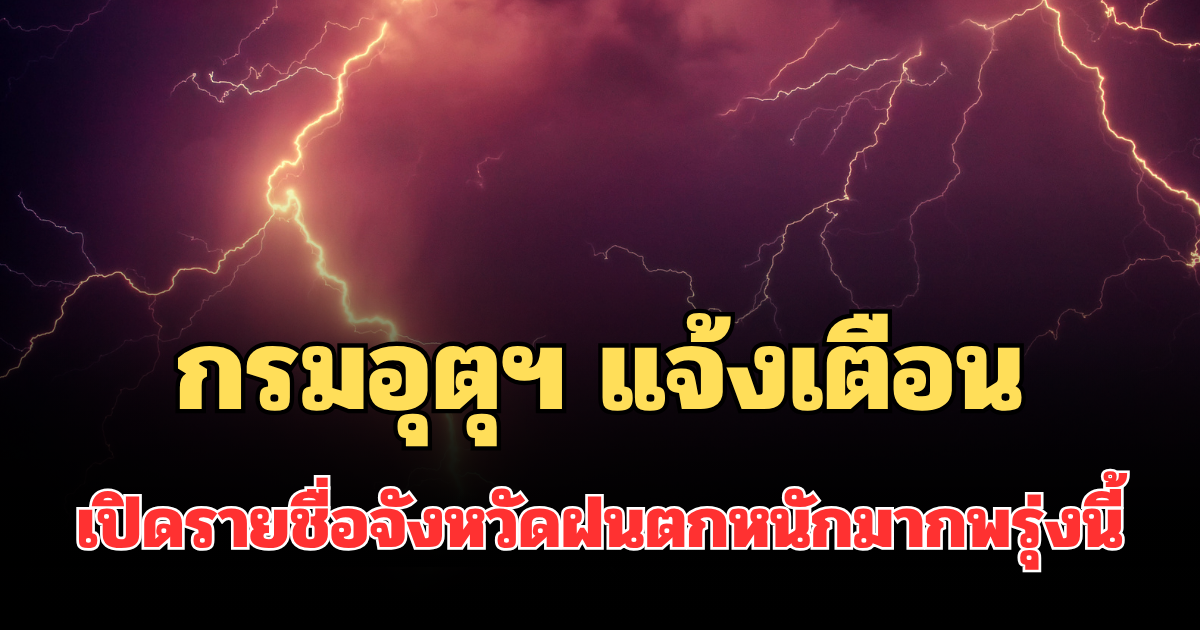 ประกาศแล้ว! กรมอุตุฯ แจ้งเตือน เปิดรายชื่อจังหวัดฝนตกหนักถึงหนักมากพรุ่งนี้