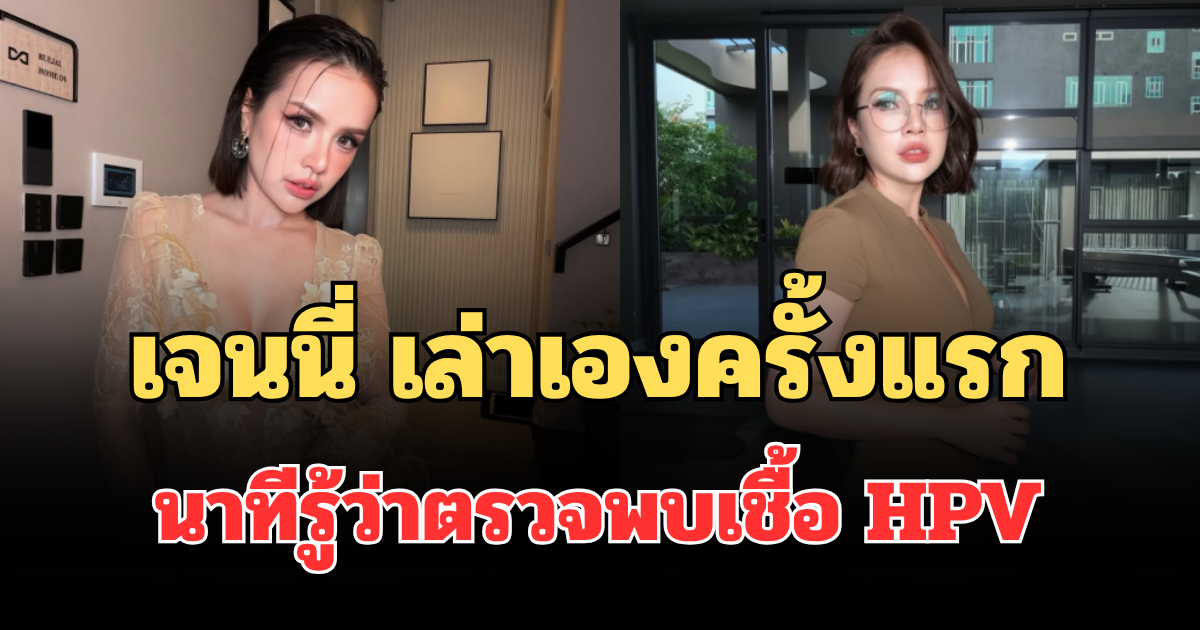 เจนนี่ เล่าเองครั้งแรก นาทีรู้ว่าตรวจพบเชื้อ HPV ถึงกับร้องไห้