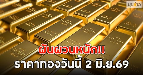ผันผวนหนัก!! ราคาทองวันนี้ 2 มิ.ย.69