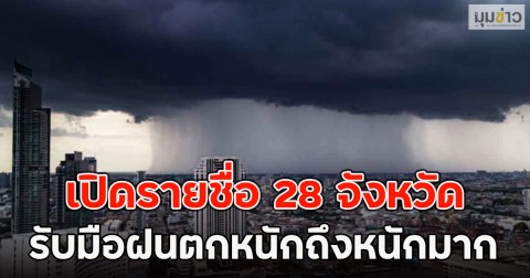 เปิดรายชื่อ 28 จังหวัด รับมือฝนตกหนักถึงหนักมาก