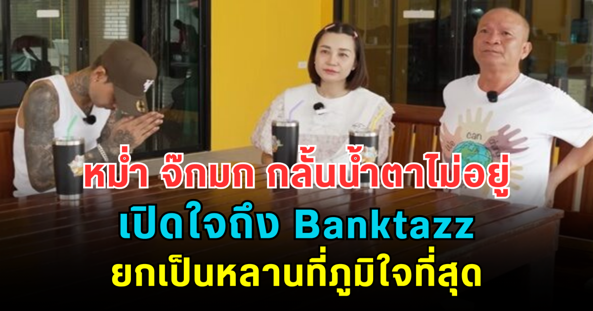 หม่ำ จ๊กมก กลั้นน้ำตาไม่อยู่ เปิดใจถึง Banktazz ยกเป็นหลานที่ภูมิใจที่สุด