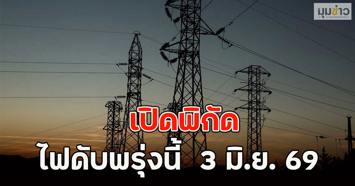 เปิดพิกัด ไฟดับพรุ่งนี้  3 มิ.ย. 69