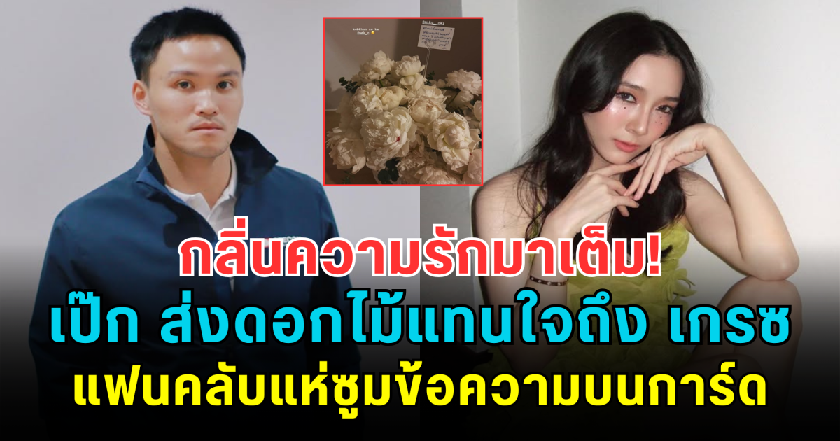 กลิ่นความรักมาเต็ม! เป๊ก เศรณี ส่งดอกไม้แทนใจถึง เกรซ ชลิตา แฟนคลับแห่ซูมข้อความบนการ์ด