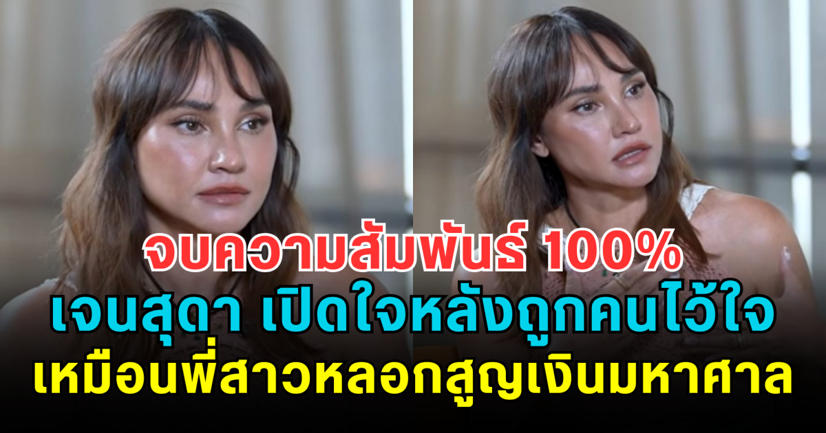 จบความสัมพันธ์ 100% เจนสุดา เปิดใจหลังถูกคนไว้ใจเหมือนพี่สาวหลอกสูญเงินมหาศาล