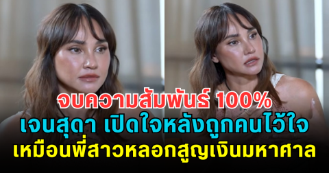จบความสัมพันธ์ 100% เจนสุดา เปิดใจหลังถูกคนไว้ใจเหมือนพี่สาวหลอกสูญเงินมหาศาล
