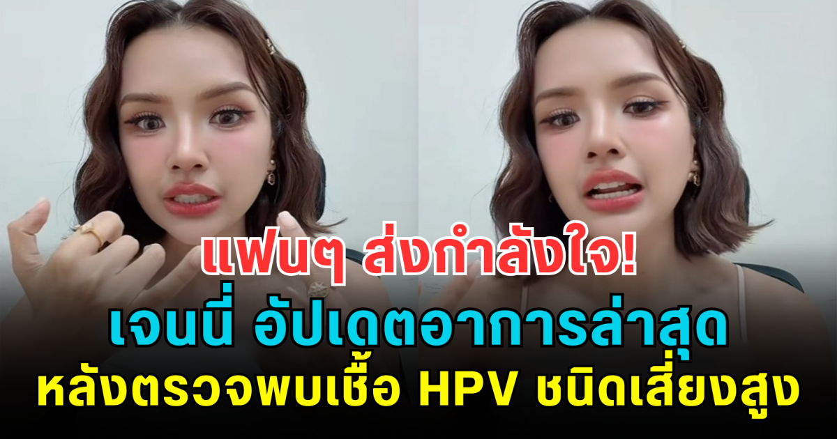 แฟนๆ ส่งกำลังใจ! เจนนี่ อัปเดตอาการล่าสุด หลังตรวจพบเชื้อ HPV ชนิดเสี่ยงสูง