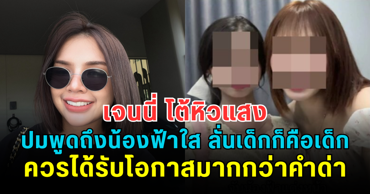 เจนนี่ ได้หมดถ้าสดชื่น โต้หิวแสง ปมพูดถึงน้องฟ้าใส ลั่น เด็กก็คือเด็ก ควรได้รับโอกาสมากกว่าคำด่า