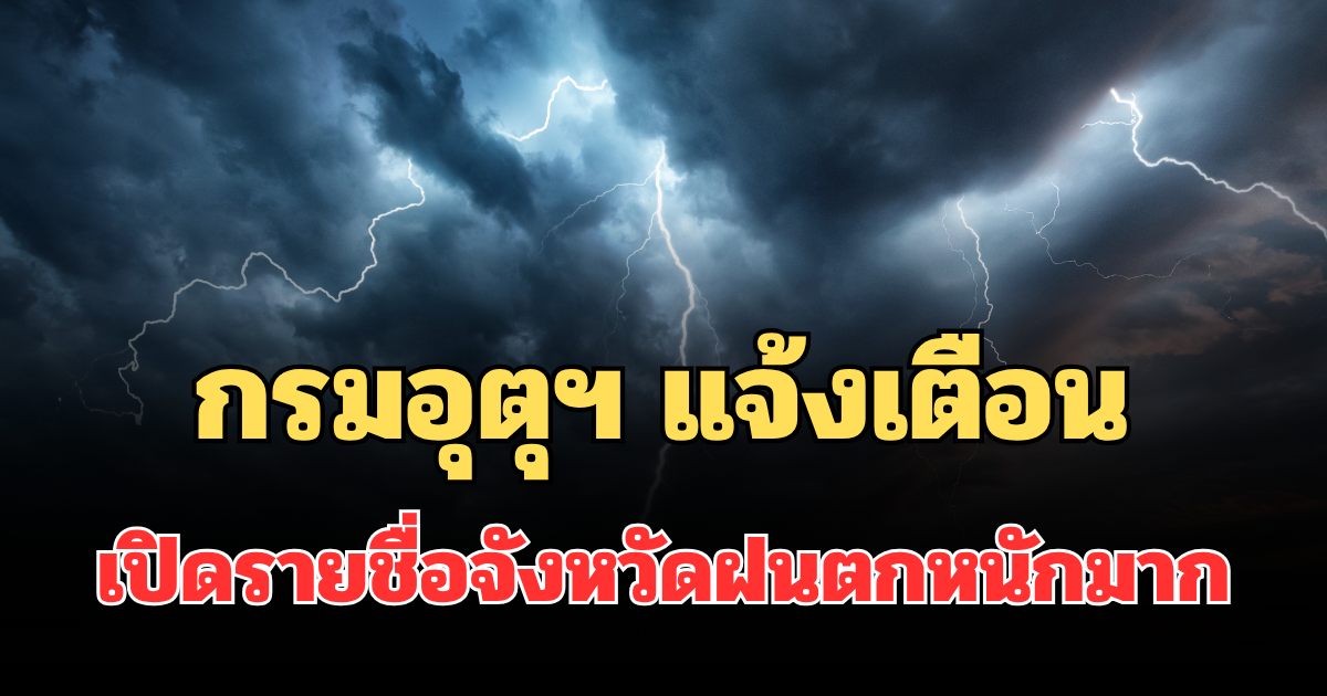 ประกาศแล้ว! กรมอุตุฯ แจ้งเตือน เปิดรายชื่อจังหวัดฝนตกหนักถึงหนักมากพรุ่งนี้