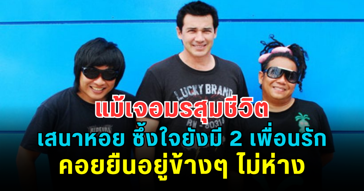 แม้เจอมรสุมชีวิต เสนาหอย ซึ้งใจยังมี 2 เพื่อนรักคอยยืนอยู่ข้างๆ ไม่ห่าง