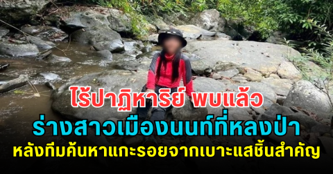 ไร้ปาฏิหาริย์ พบแล้ว ร่างสาวเมืองนนท์ที่หลงป่าเขาเจ็ดยอด หลังทีมค้นหาแกะรอยจากเบาะแสชิ้นสำคัญ