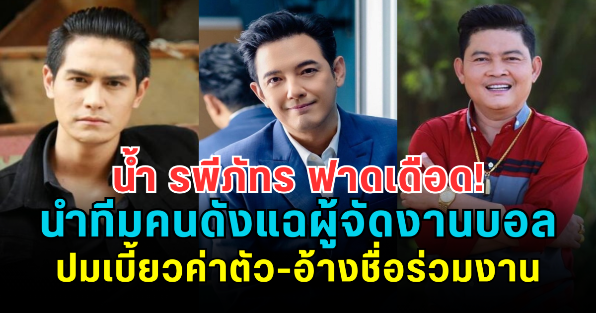 น้ำ รพีภัทร ฟาดเดือด! นำทีมคนดังแฉผู้จัดงานบอล ปมเบี้ยวค่าตัว-อ้างชื่อร่วมงาน