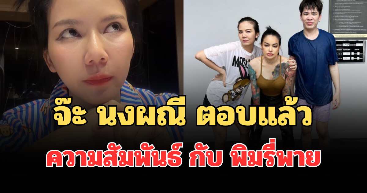 งานนี้ชัดเจน! จ๊ะ นงผณี ตอบแล้ว ความสัมพันธ์ กับ พิมรี่พาย