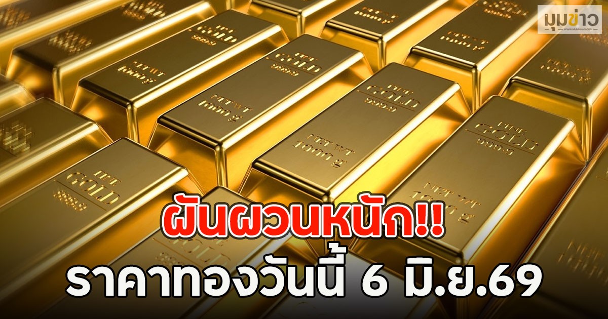 ผันผวนหนัก!! ราคาทองวันนี้ 6 มิ.ย.69