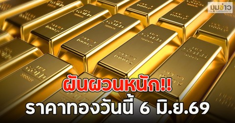 ผันผวนหนัก!! ราคาทองวันนี้ 6 มิ.ย.69