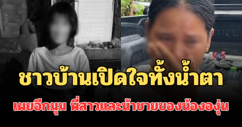 ชาวบ้านเปิดใจทั้งน้ำตา เผยอีกมุม พี่สาวและน้าชายของน้ององุ่น ที่หลายคนไม่เคยรู้