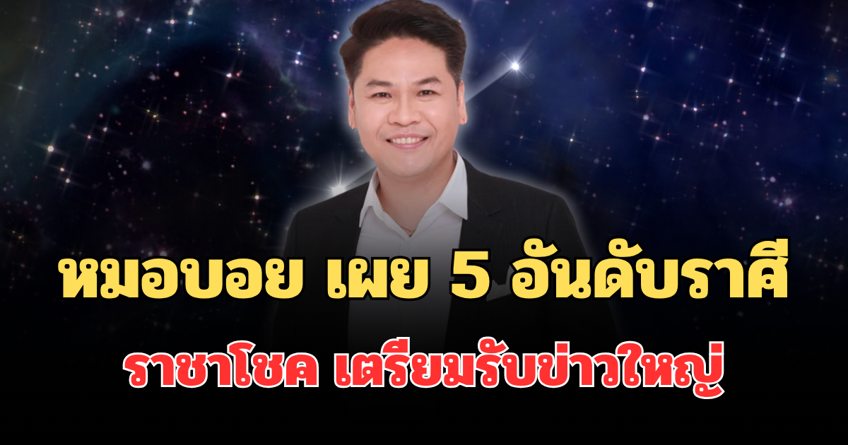 คนจะรวยช่วยไม่ได้!  หมอบอย เผย 5 อันดับราศีดวงดี ราชาโชค เตรียมรับข่าวใหญ่ ชีวิตพลิกฟื้น