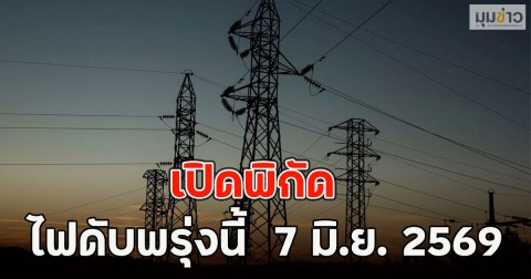 เปิดพิกัด ไฟดับพรุ่งนี้  7 มิ.ย. 2569
