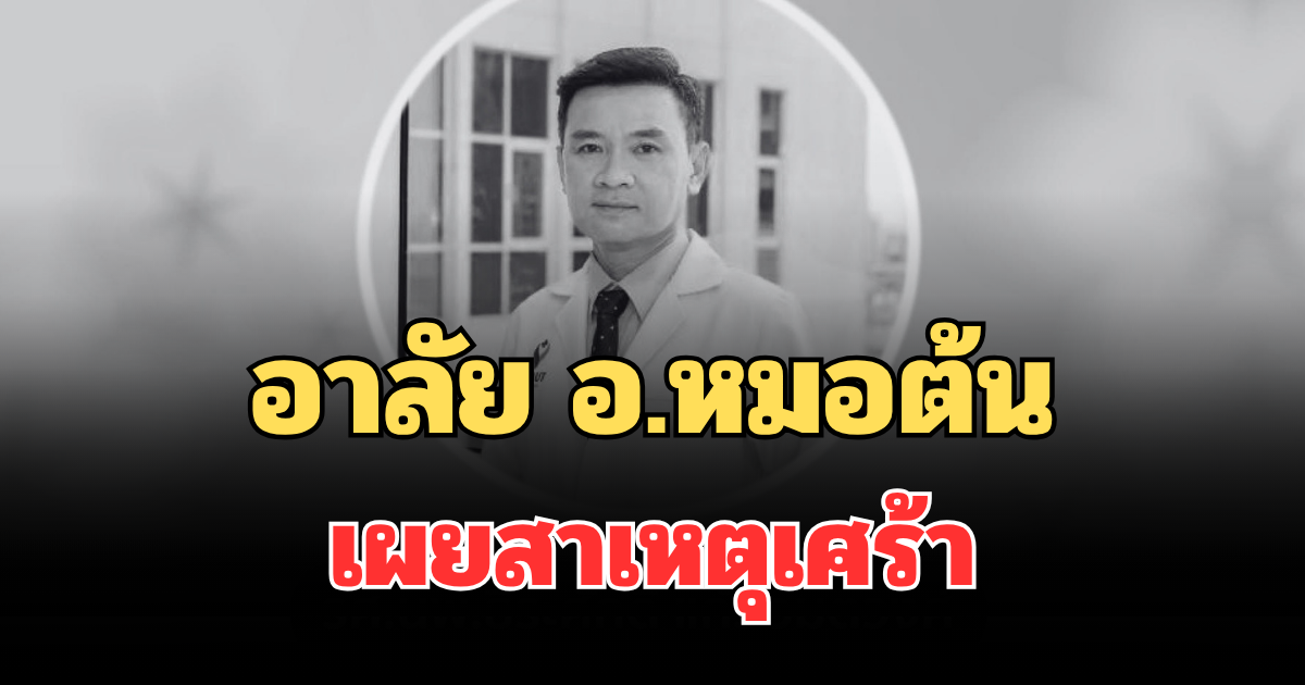 อาลัย อ.หมอต้น เสียชีวิตแล้ว เผยสาเหตุเศร้า