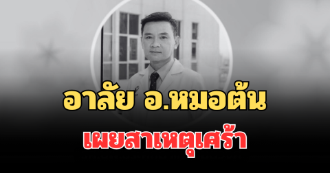 อาลัย อ.หมอต้น เสียชีวิตแล้ว เผยสาเหตุเศร้า