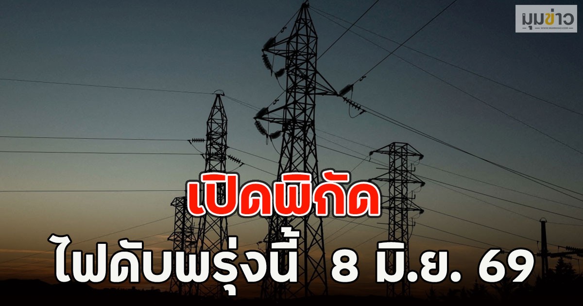 เปิดพิกัด ไฟดับพรุ่งนี้  8 มิ.ย. 69