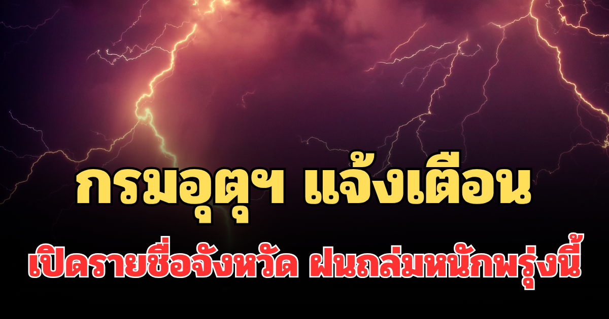ประกาศแล้ว! กรมอุตุฯ แจ้งเตือน เปิดรายชื่อจังหวัด ฝนถล่มหนักพรุ่งนี้