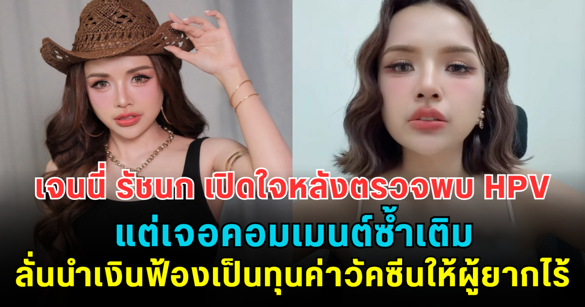 แฟนๆ แห่ส่งกำลังใจ! เจนนี่ รัชนก เปิดใจหลังตรวจพบ HPV เจอคอมเมนต์ซ้ำเติม ลั่นนำเงินฟ้องคอมเมนต์เสียหาย เป็นทุนค่าวัคซีนให้ผู้ยากไร้