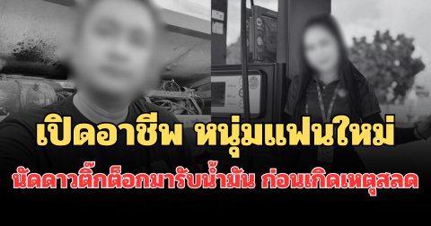 เปิดอาชีพแท้จริง หนุ่มแฟนใหม่ นัดสาวดาวติ๊กต็อกมารับน้ำมัน ก่อนเกิดเหตุสลด