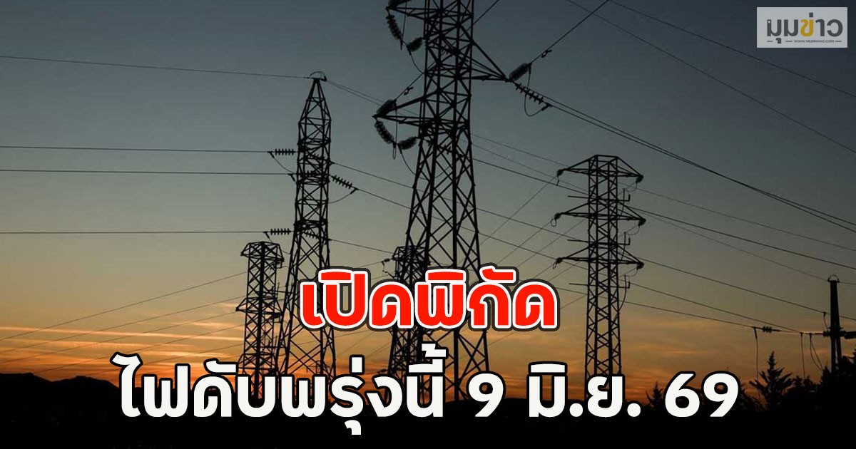 เปิดพิกัด ไฟดับพรุ่งนี้  9 มิ.ย. 69