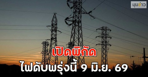 เปิดพิกัด ไฟดับพรุ่งนี้  9 มิ.ย. 69